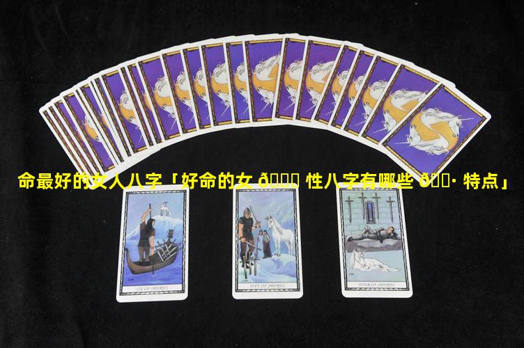 命最好的女人八字「好命的女 🐋 性八字有哪些 🌷 特点」